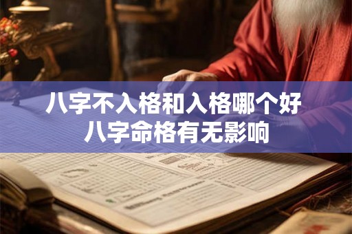 八字不入格和入格哪个好 八字命格有无影响 八字不入格和入格哪个好 八字命格有无影响