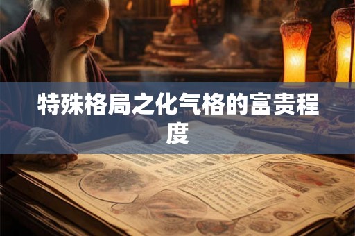 特殊格局之化气格的富贵程度 特殊格局之化气格的富贵程度