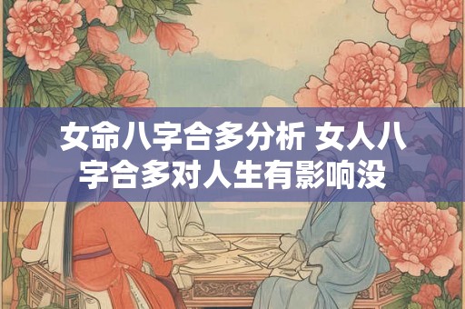 女命八字合多分析 女人八字合多对人生有影响没