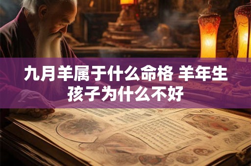 九月羊属于什么命格 羊年生孩子为什么不好 九月羊属于什么命格 羊年生孩子为什么不好