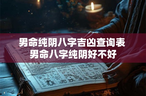 男命纯阴八字吉凶查询表 男命八字纯阴好不好