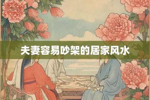 夫妻容易吵架的居家风水 夫妻容易吵架的居家风水
