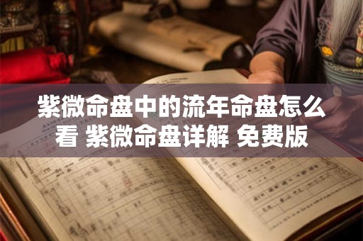 紫微命盘中的流年命盘怎么看 紫微命盘详解 免费版