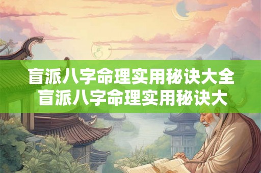 盲派八字命理实用秘诀大全 盲派八字命理实用秘诀大全详解 盲派八字命理实用秘诀大全 盲派八字命理实用秘诀大全详解