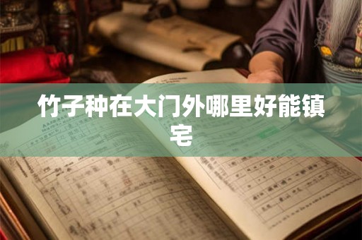 竹子种在大门外哪里好能镇宅 竹子种在大门外哪里好能镇宅