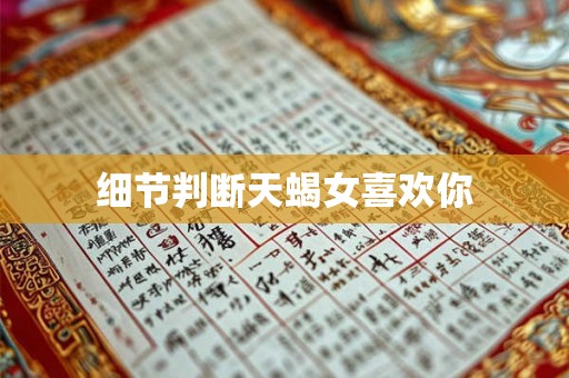 细节判断天蝎女喜欢你 细节判断天蝎女喜欢你