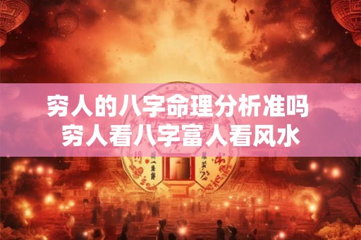 穷人的八字命理分析准吗 穷人看八字富人看风水 穷人的八字命理分析准吗 穷人看八字富人看风水