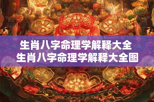 生肖八字命理学解释大全 生肖八字命理学解释大全图片