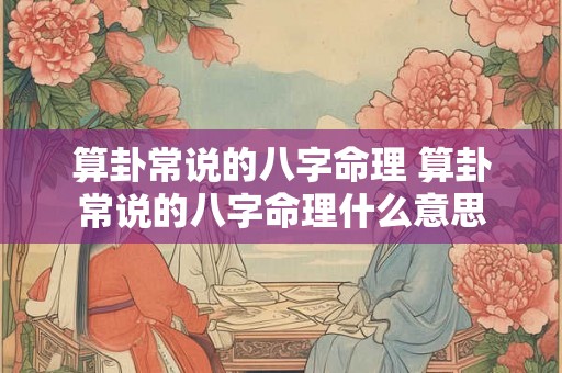 算卦常说的八字命理 算卦常说的八字命理什么意思