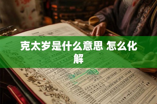克太岁是什么意思 怎么化解 克太岁是什么意思 怎么化解