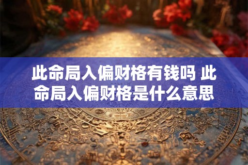 此命局入偏财格有钱吗 此命局入偏财格是什么意思