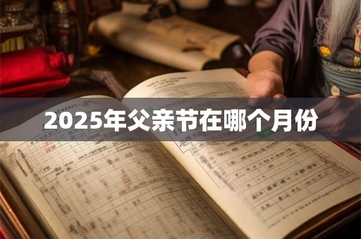 2025年父亲节在哪个月份