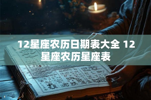 12星座农历日期表大全 12星座农历星座表 12星座农历日期表大全 12星座农历星座表