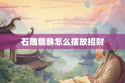 石雕貔貅怎么摆放招财