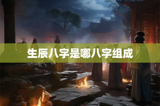 生辰八字是哪八字组成