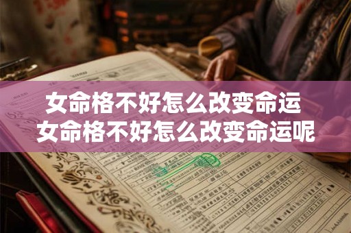 女命格不好怎么改变命运 女命格不好怎么改变命运呢