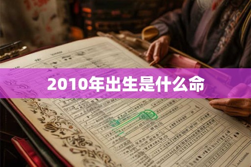 2010年出生是什么命 2010年出生是什么命