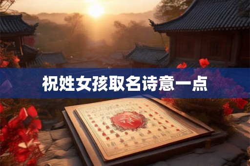 祝姓女孩取名诗意一点 祝姓女孩取名诗意一点
