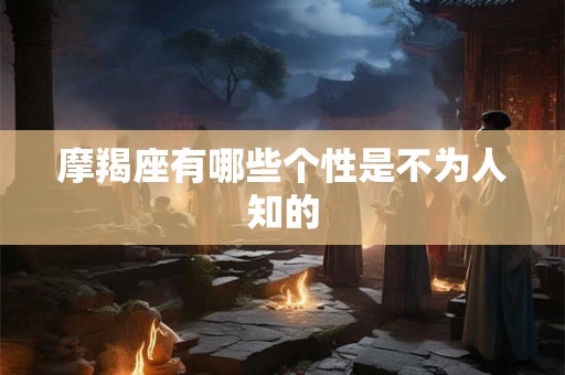 摩羯座有哪些个性是不为人知的