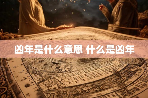 凶年是什么意思 什么是凶年 凶年是什么意思 什么是凶年