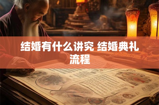 结婚有什么讲究 结婚典礼流程 结婚有什么讲究 结婚典礼流程
