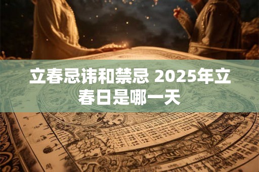 立春忌讳和禁忌 2025年立春日是哪一天