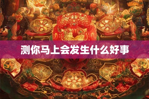 测你马上会发生什么好事