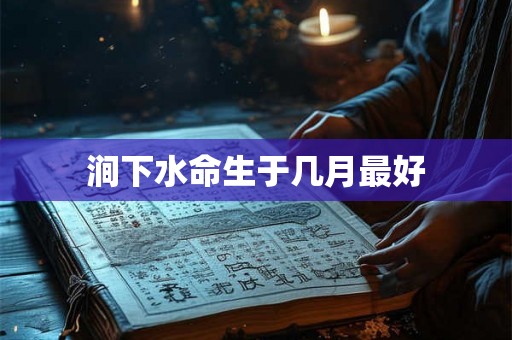 涧下水命生于几月最好
