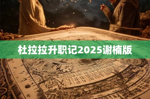 杜拉拉升职记2025谢楠版 杜拉拉升职记2025谢楠版