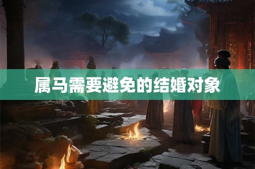 属马需要避免的结婚对象 属马需要避免的结婚对象