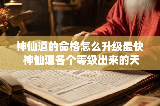 神仙道的命格怎么升级最快 神仙道各个等级出来的天命命格 神仙道的命格怎么升级最快 神仙道各个等级出来的天命命格