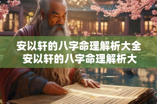 安以轩的八字命理解析大全 安以轩的八字命理解析大全图片 安以轩的八字命理解析大全 安以轩的八字命理解析大全图片