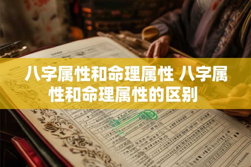 八字属性和命理属性 八字属性和命理属性的区别 八字属性和命理属性 八字属性和命理属性的区别