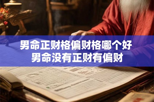 男命正财格偏财格哪个好 男命没有正财有偏财 男命正财格偏财格哪个好 男命没有正财有偏财