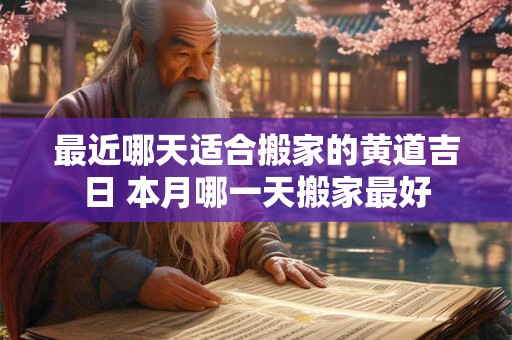 最近哪天适合搬家的黄道吉日 本月哪一天搬家最好