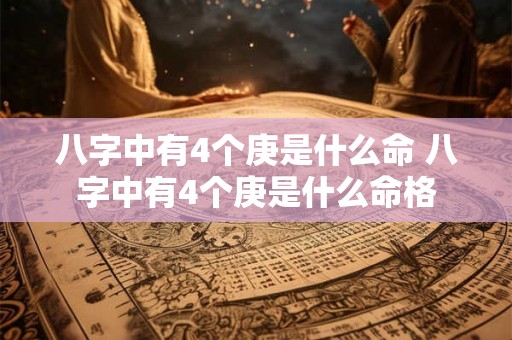 八字中有4个庚是什么命 八字中有4个庚是什么命格 八字中有4个庚是什么命 八字中有4个庚是什么命格
