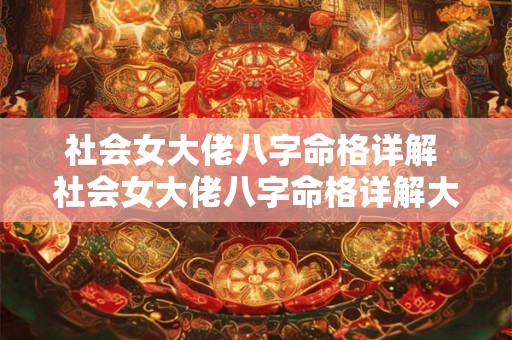 社会女大佬八字命格详解 社会女大佬八字命格详解大全 社会女大佬八字命格详解 社会女大佬八字命格详解大全