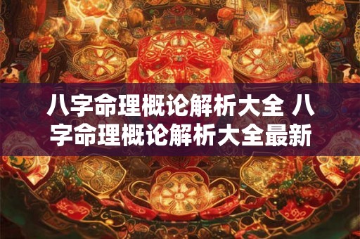 八字命理概论解析大全 八字命理概论解析大全最新 八字命理概论解析大全 八字命理概论解析大全最新