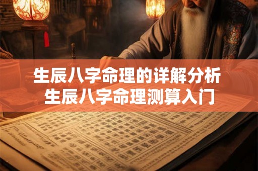 生辰八字命理的详解分析 生辰八字命理测算入门