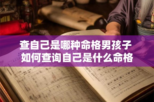 查自己是哪种命格男孩子 如何查询自己是什么命格 查自己是哪种命格男孩子 如何查询自己是什么命格