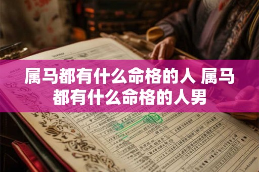 属马都有什么命格的人 属马都有什么命格的人男 属马都有什么命格的人 属马都有什么命格的人男