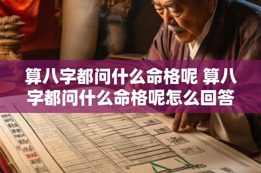 算八字都问什么命格呢 算八字都问什么命格呢怎么回答 算八字都问什么命格呢 算八字都问什么命格呢怎么回答