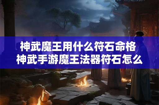 神武魔王用什么符石命格 神武手游魔王法器符石怎么选 神武魔王用什么符石命格 神武手游魔王法器符石怎么选
