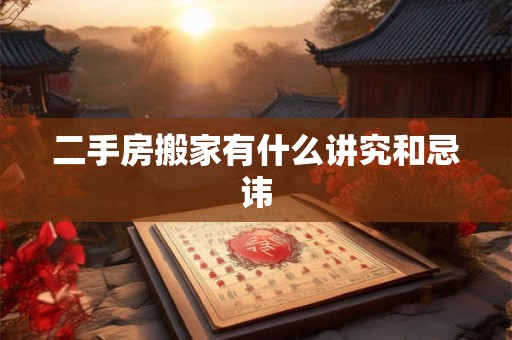 二手房搬家有什么讲究和忌讳 二手房搬家有什么讲究和忌讳