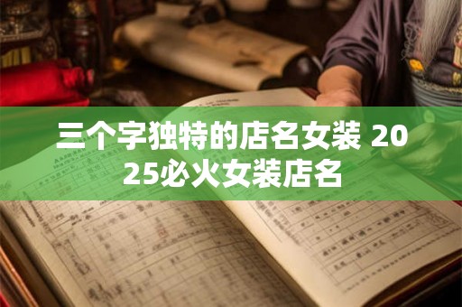 三个字独特的店名女装 2025必火女装店名