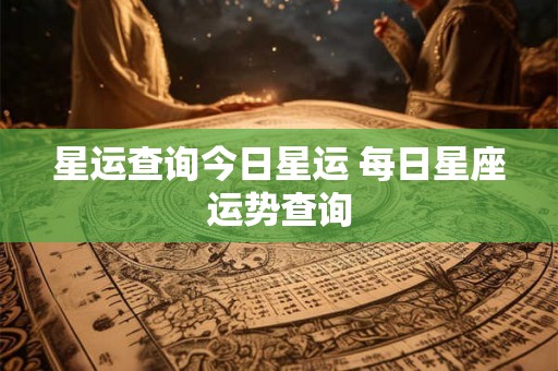 星运查询今日星运 每日星座运势查询 星运查询今日星运 每日星座运势查询