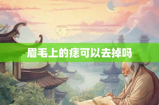眉毛上的痣可以去掉吗 眉毛上的痣可以去掉吗