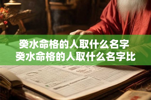 癸水命格的人取什么名字 癸水命格的人取什么名字比较好 癸水命格的人取什么名字 癸水命格的人取什么名字比较好