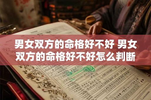 男女双方的命格好不好 男女双方的命格好不好怎么判断 男女双方的命格好不好 男女双方的命格好不好怎么判断