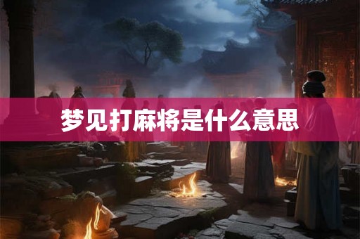 梦见打麻将是什么意思 梦见打麻将是什么意思